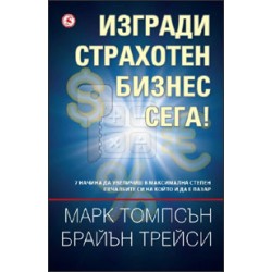 Изгради страхотен бизнес, сега! - Брайън Трейси, Марк Томпсън